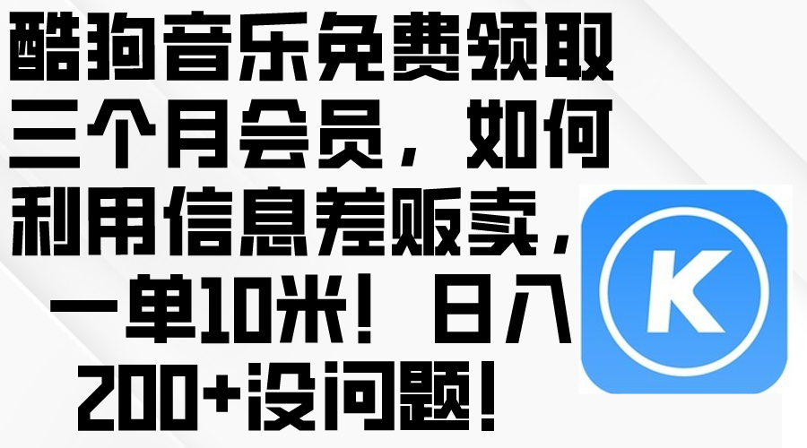 （10236期）酷狗音乐免费领取三个月会员，利用信息差贩卖，一单10米！日入200+没问题-百创网