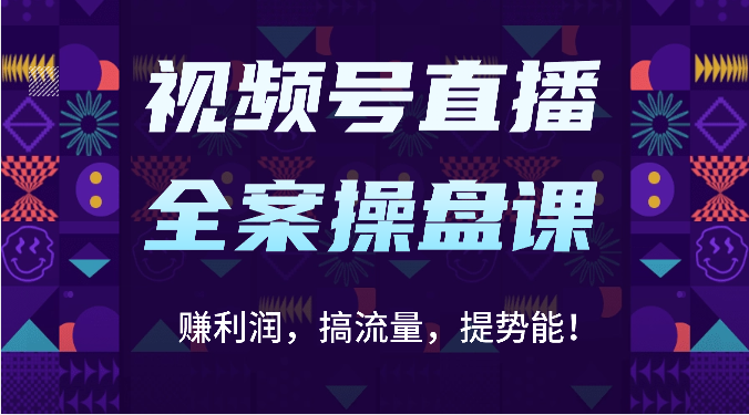 视频号直播全案操盘课：赚利润，搞流量，提势能！（16节课）-百创网
