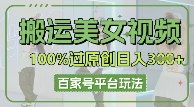 搬运美女视频100%过原创大揭秘，百家号平台玩法，轻松日入3张(可矩阵)-百创网