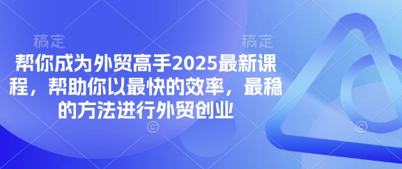 帮你成为外贸高手2025最新课程，帮助你以最快的效率，最稳的方法进行外贸创业-百创网