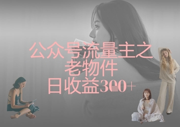 公众号流量主之老物件日收益300+-百创网
