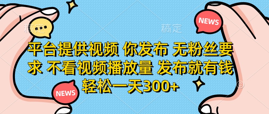 （14317期）平台提供视频 你发布 无粉丝要求 不看视频播放量 发布就有钱 轻松一天300+-百创网