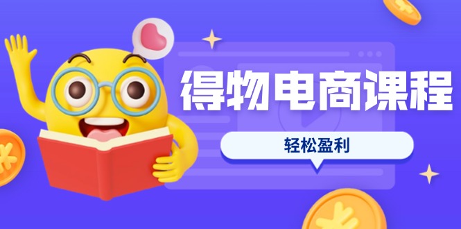 （14146期）得物电商课程合集，选品、优化、定价全攻略，7天SOP单品爆红，轻松盈利-百创网
