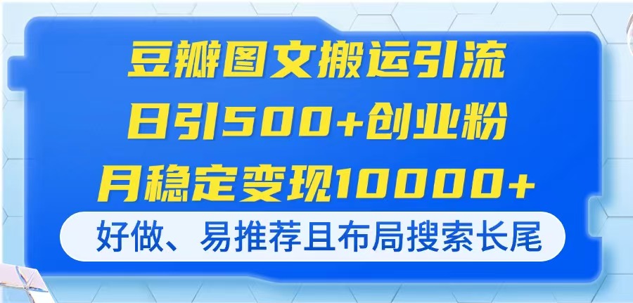 （14323期）豆瓣图文搬运引流，日引500+创业粉，月稳定变现10000+，好做、易推荐且…-百创网