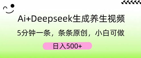 AI+Deepseek生成养生视频，5分钟一条，条条原创，小白可做，日入5张-百创网