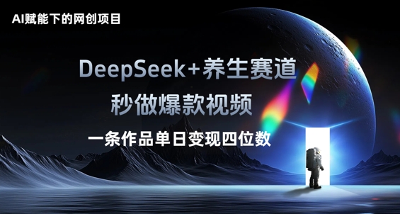 AI赋能下的网创项目，DeepSeek+养生赛道，秒做爆款视频一条作品单日变现三位数-百创网