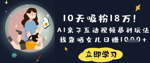 10天吸粉18W！AI亲子互动视频暴利玩法，我靠晒女儿日入数张-百创网