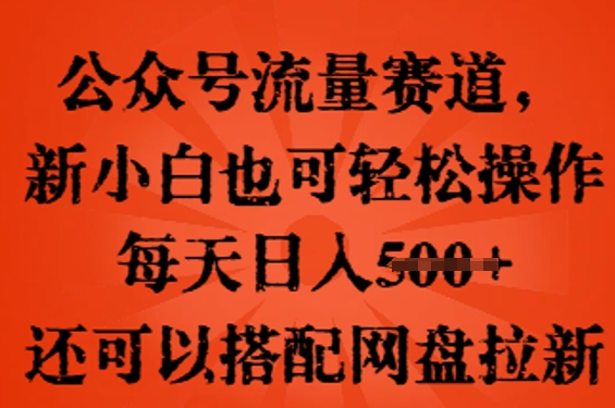 公众号流量赛道，新人小白也可轻松上手操作，每天日入100+，还可以搭配网盘拉新-百创网