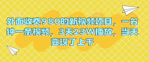 外面收费980的新视频项目，一分钟一条视频，3天23W播放，当天变现了上千-百创网