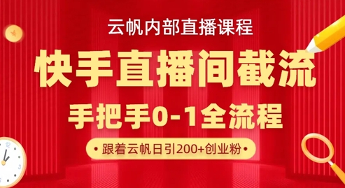 云帆内部直播课·快手直播间截流玩法，日引100+创业粉-百创网