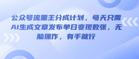 公众号流量主分成计划，每天只需Ai生成文章发布单日变现数张，无脑操作，有手就行-百创网