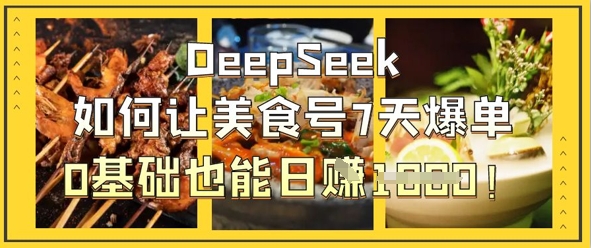 DeepSeek如何让美食号7天爆单，0基础也能日入1k-百创网