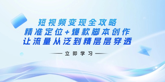 （14159期）短视频变现全攻略：精准定位+爆款脚本创作，让流量从泛到精层层穿透-百创网
