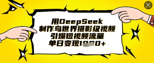 用DeepSeek制作鸟世界摄影级视频，引爆短视频流量，单日变现1k-百创网