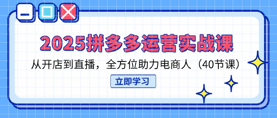 （14259期）2025拼多多运营实战课，从开店到直播，全方位助力电商人（40节课）-百创网