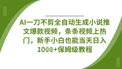 AI一刀不剪全自动生成小说推文爆款视频，条条视频上热门，新手小白也能当天日入数张-百创网