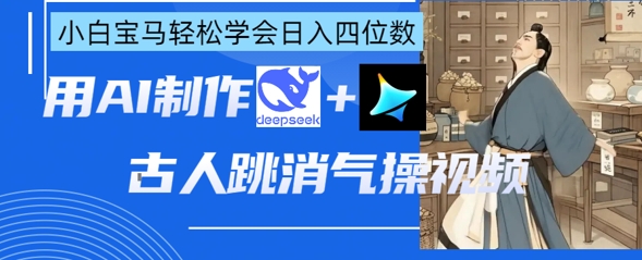 AI古人跳消气操视频制作，deepseek+即梦，小白宝马轻松学会日入四位数-百创网