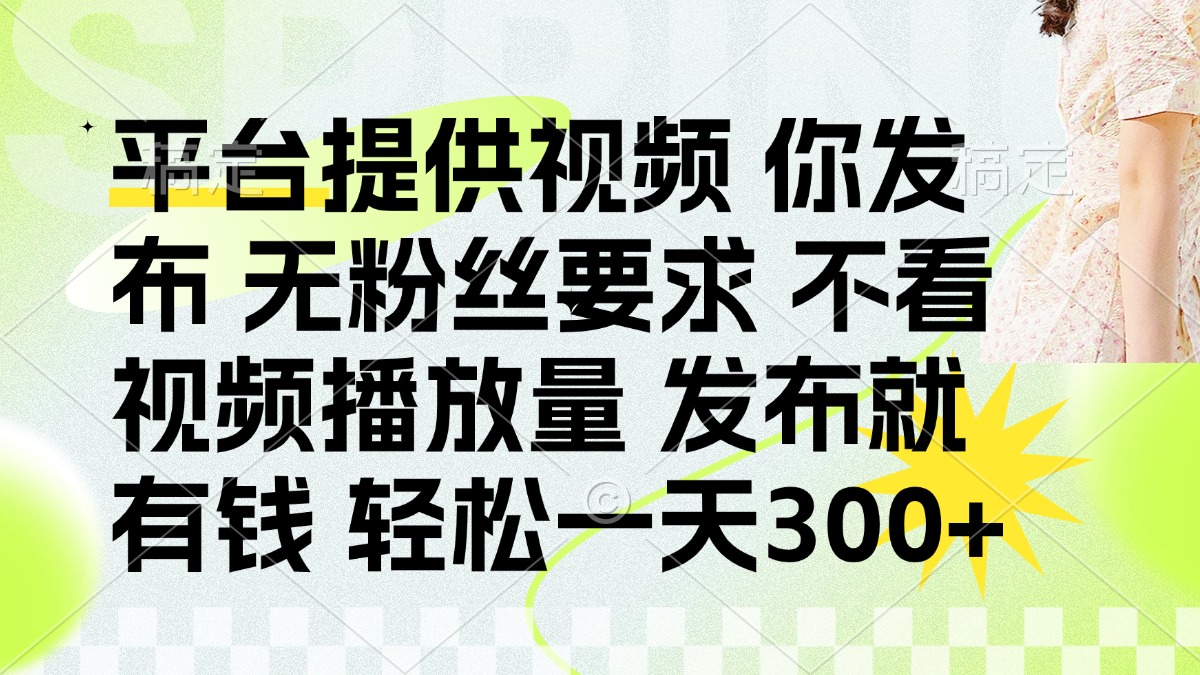 （14224期）发布平台提供视频就有钱 无粉丝要求 不看视频播放量 发布就有钱 一天300+-百创网