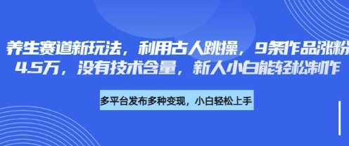 养生赛道新玩法，利用古人跳操，9条作品涨粉4.5W，没有技术含量，新人小白能轻松制作-百创网
