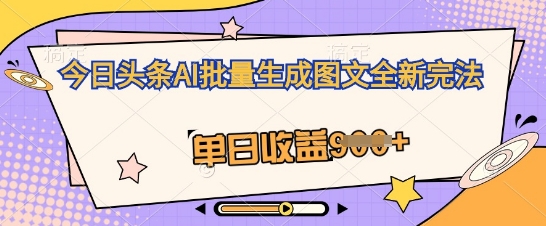 今日头条AI批量生成图文全新完法，单日收益几张-百创网