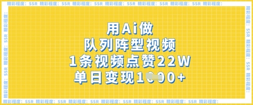 用Ai做队列阵型视频，1条视频点赞22W，单日变现多张-百创网