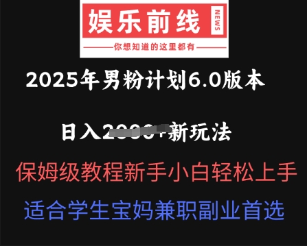 2025年男粉计划6.0版本，日入多张新玩法，保姆级教程新手小白轻松上手，适合学生宝妈兼职副业首选-百创网