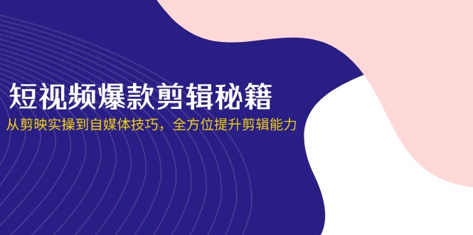 （14244期）短视频爆款剪辑秘籍，从剪映实操到自媒体技巧，全方位提升剪辑能力-百创网