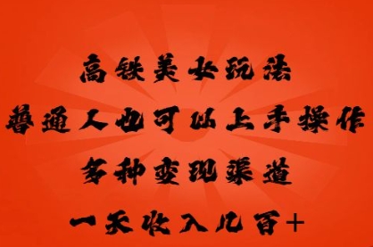 高铁美女玩法，普通人也可以轻松上手，多种渠道变现，一天几张-百创网