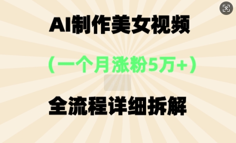 AI制作美⼥视频，⼀个⽉涨粉5万，全流程详细拆解-百创网