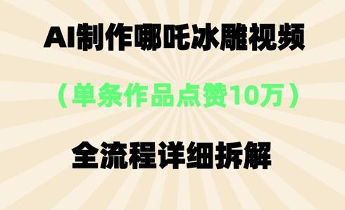 AI哪吒冰雕视频，单条视频点赞10W+，全流程详细拆解-百创网