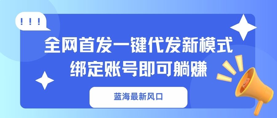 （14183期）蓝海最新风口，全网首发一键代发新模式！绑定账号即可躺赚-百创网