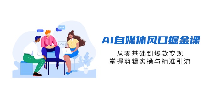 （14329期）AI自媒体风口掘金课，从零基础到爆款变现，掌握剪辑实操与精准引流-百创网