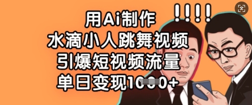 用Ai制作水滴小人跳舞视频，引爆短视频流量，单日变现数张-百创网