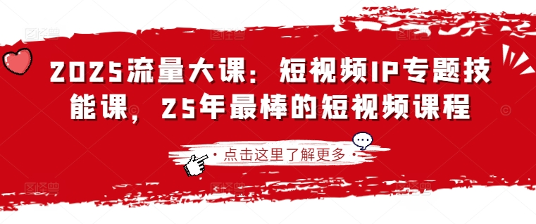 2025流量大课：短视频IP专题技能课，25年最棒的短视频课程-百创网