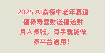 2025AI霸榜中老年赛道，福禄寿喜财送福送财，月入多张，有手就能做，多平台通用!-百创网