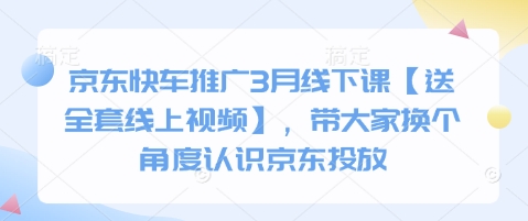 京东快车推广3月线下课【送全套线上视频】，带大家换个角度认识京东投放-百创网