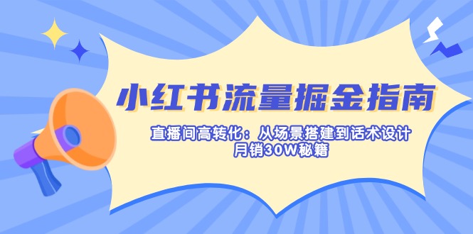 （14174期）小红书流量掘金指南：直播间高转化：从场景搭建到话术设计，月销30W秘籍-百创网
