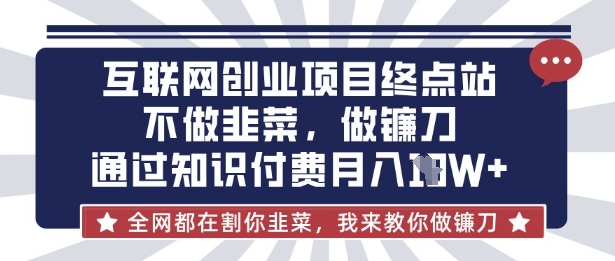 互联网创业尽头-不做韭菜，做镰刀，通过知识付费月入10个【揭秘】-百创网