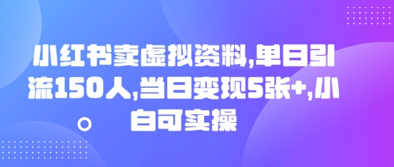 小红书卖虚拟资料，单日引流150人，当日变现5张+，小白可实操-百创网
