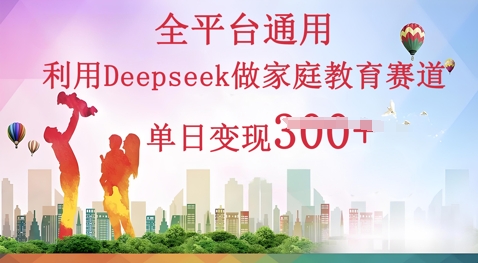 利用Deepseek做家庭教育赛道条条爆款单日变现3张-百创网