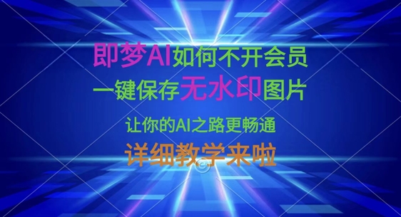 即梦AI如何不开会员，一键保存无水印图片，让你的AI之路更畅通，详细教学来啦-百创网