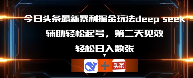 今日头条最新暴利掘金玩法deepseek，辅助轻松矩阵当天起号，第二天见收益，轻松日入数张-百创网