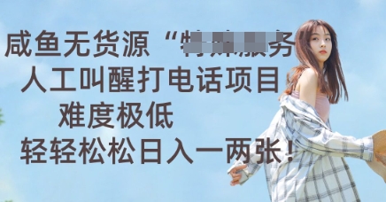 咸鱼无货源人工叫醒打电话项目，难度极低， 轻轻松松日入一两张-百创网
