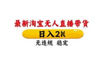 最新淘宝无人直播带货，日入数张，不违规不封号，独家技术，操作简单【揭秘】-百创网