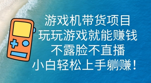 游戏机带货项目，玩玩游戏就能挣钱，不露脸不直播，小白轻松上手-百创网