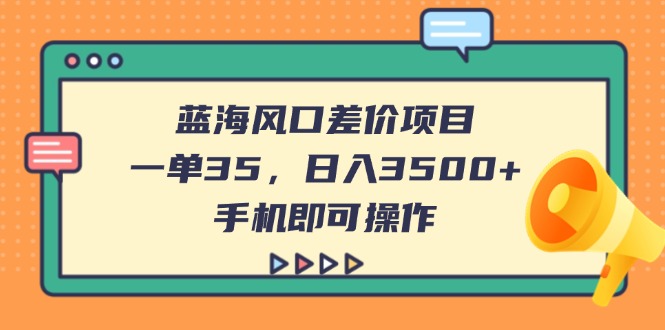 （14164期）蓝海风口差价项目，一单35，日入3500+，手机即可操作-百创网