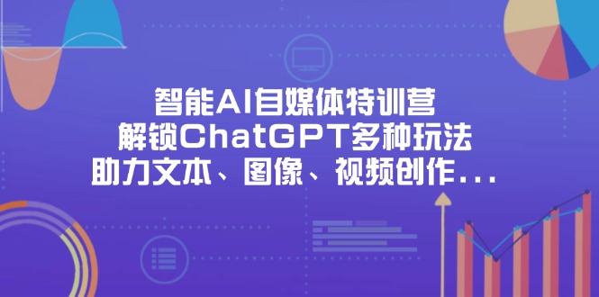 （14245期）智能AI自媒体特训营，解锁ChatGPT多种玩法，助力文本、图像、视频创作…-百创网