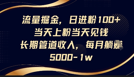 流量掘金，日进粉100+，当天上粉当天见钱，长期管道收入，每月躺挣5k-百创网
