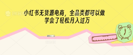 小红书无货源电商，全品类都可以做，学会了轻松月入过W-百创网