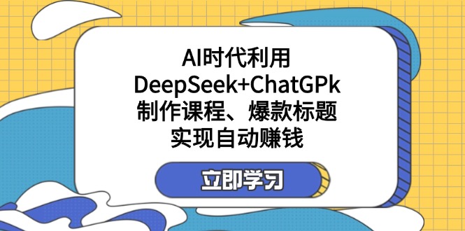 （14149期）某付费文：AI时代利用DeepSeek+ChatGPk制作课程、爆款标题，实现自动赚钱-百创网